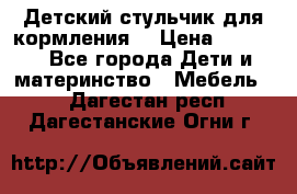 Детский стульчик для кормления  › Цена ­ 2 500 - Все города Дети и материнство » Мебель   . Дагестан респ.,Дагестанские Огни г.